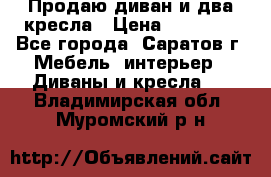 Продаю диван и два кресла › Цена ­ 20 000 - Все города, Саратов г. Мебель, интерьер » Диваны и кресла   . Владимирская обл.,Муромский р-н